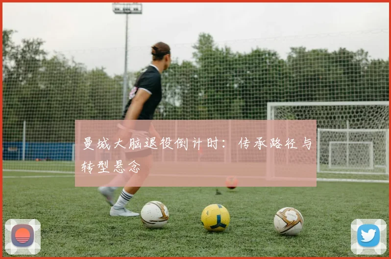曼城大脑退役倒计时：传承路径与转型悬念