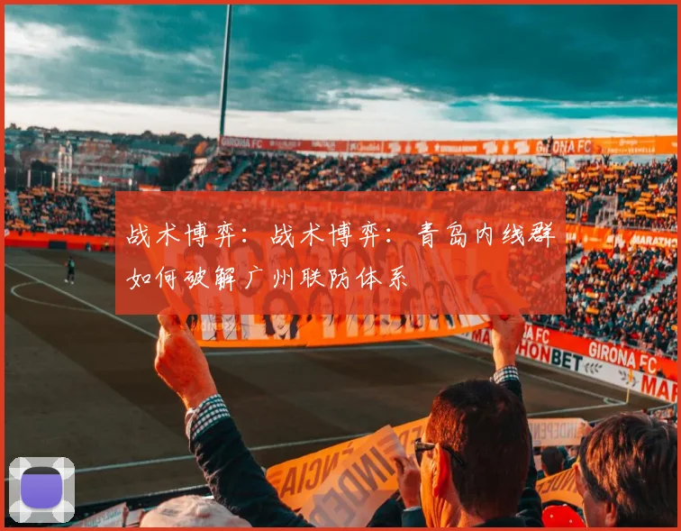 战术博弈：战术博弈：青岛内线群如何破解广州联防体系