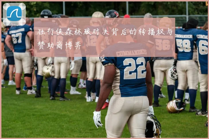 独行侠森林狼对决背后的转播权与赞助商博弈