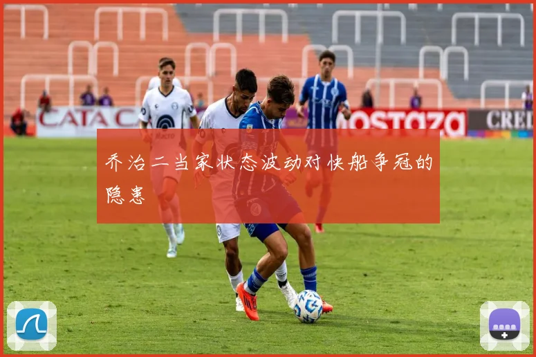 乔治二当家状态波动对快船争冠的隐患