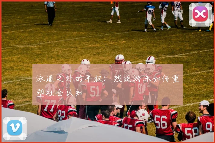 泳道之外的平权：残疾游泳如何重塑社会认知