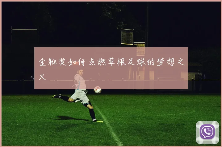 金靴奖如何点燃草根足球的梦想之火