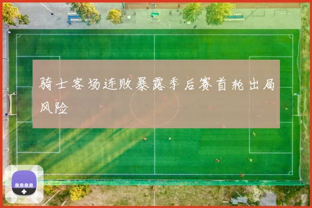 骑士客场连败暴露季后赛首轮出局风险