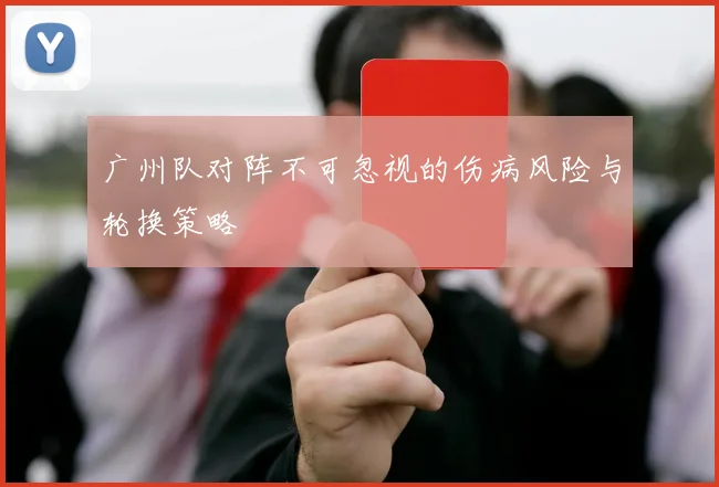 广州队对阵不可忽视的伤病风险与轮换策略