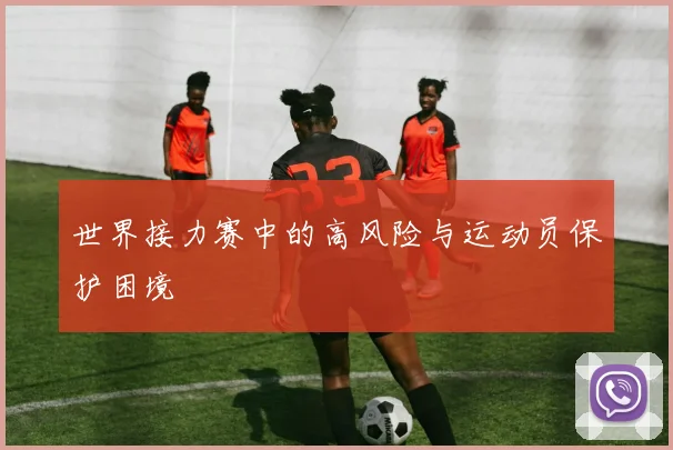 世界接力赛中的高风险与运动员保护困境