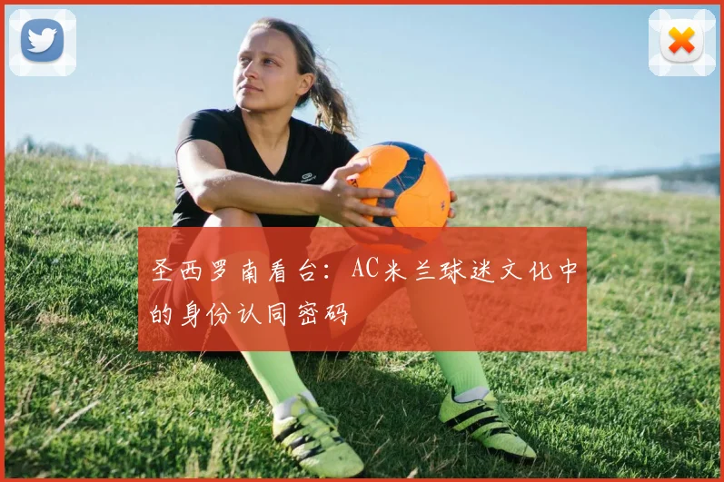 圣西罗南看台：AC米兰球迷文化中的身份认同密码