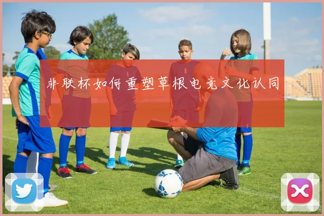 非联杯如何重塑草根电竞文化认同