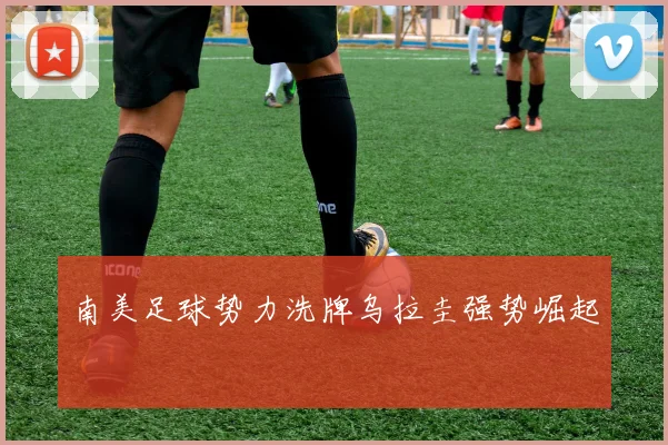 南美足球势力洗牌乌拉圭强势崛起