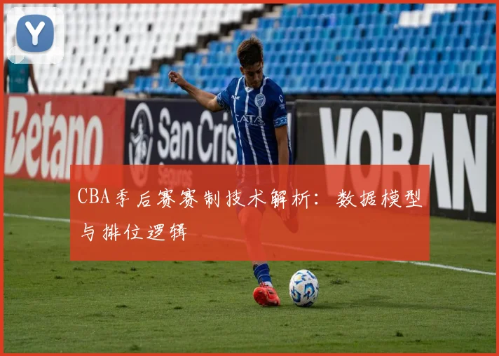 CBA季后赛赛制技术解析：数据模型与排位逻辑