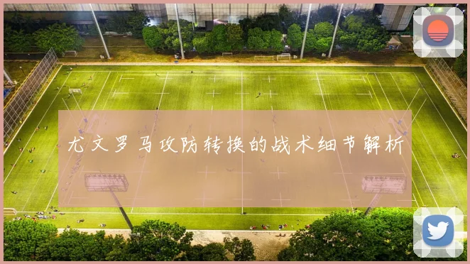 尤文罗马攻防转换的战术细节解析