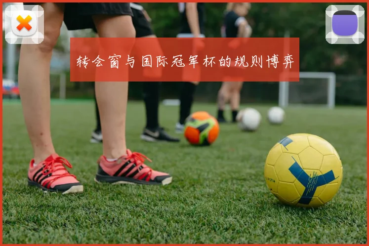转会窗与国际冠军杯的规则博弈