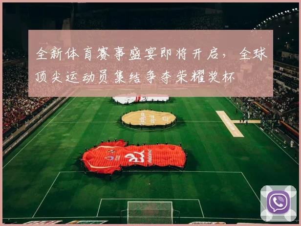 全新体育赛事盛宴即将开启，全球顶尖运动员集结争夺荣耀奖杯