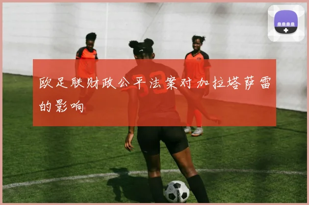 欧足联财政公平法案对加拉塔萨雷的影响