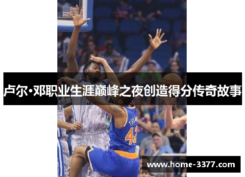 卢尔·邓职业生涯巅峰之夜创造得分传奇故事