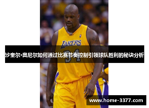 沙奎尔·奥尼尔如何通过比赛节奏控制引领球队胜利的秘诀分析