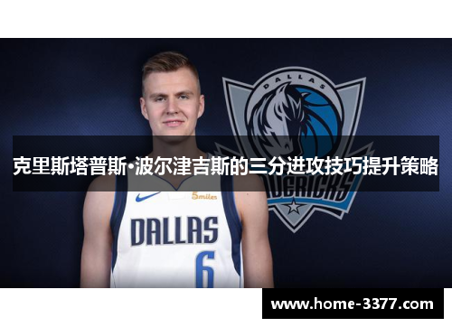 克里斯塔普斯·波尔津吉斯的三分进攻技巧提升策略