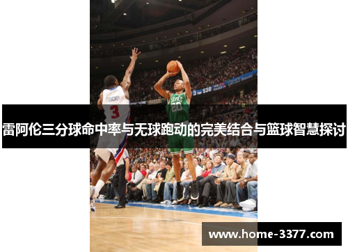 雷阿伦三分球命中率与无球跑动的完美结合与篮球智慧探讨