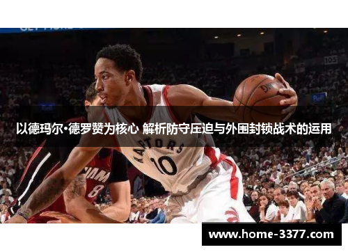 以德玛尔·德罗赞为核心 解析防守压迫与外围封锁战术的运用