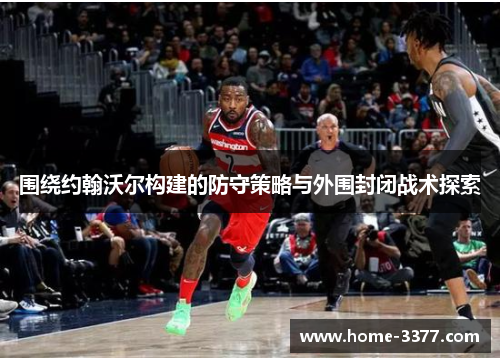 围绕约翰沃尔构建的防守策略与外围封闭战术探索