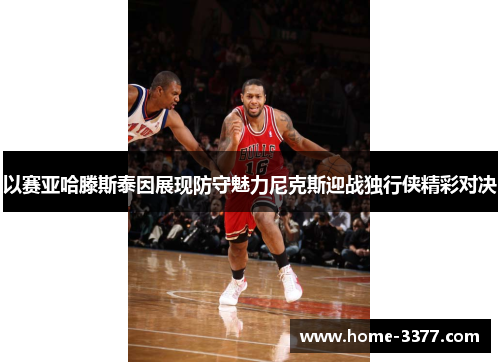 以赛亚哈滕斯泰因展现防守魅力尼克斯迎战独行侠精彩对决