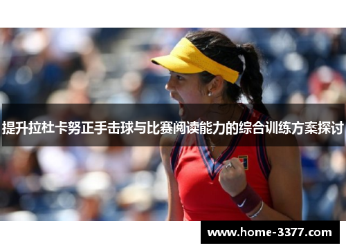 提升拉杜卡努正手击球与比赛阅读能力的综合训练方案探讨