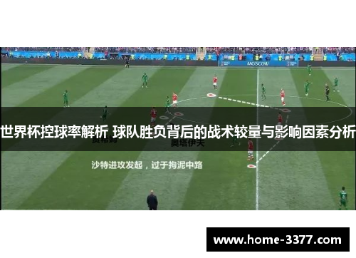 世界杯控球率解析 球队胜负背后的战术较量与影响因素分析