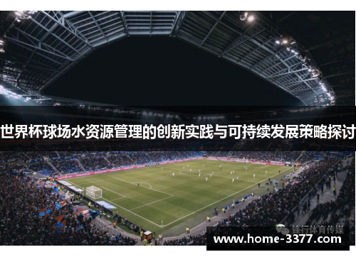 世界杯球场水资源管理的创新实践与可持续发展策略探讨