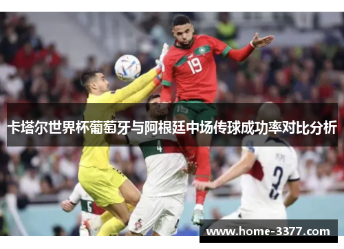 卡塔尔世界杯葡萄牙与阿根廷中场传球成功率对比分析