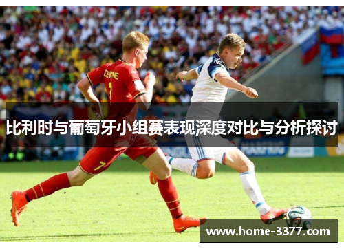 比利时与葡萄牙小组赛表现深度对比与分析探讨