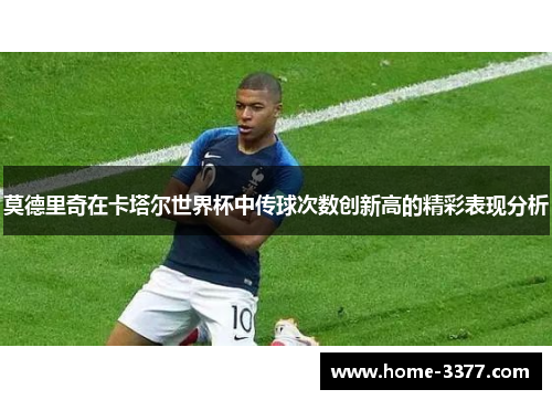 莫德里奇在卡塔尔世界杯中传球次数创新高的精彩表现分析