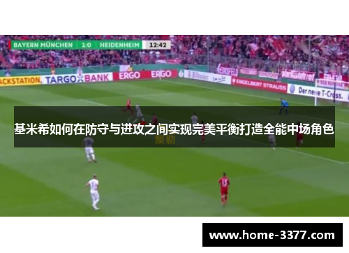 基米希如何在防守与进攻之间实现完美平衡打造全能中场角色