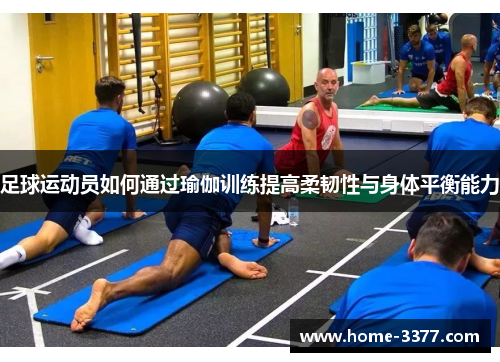 足球运动员如何通过瑜伽训练提高柔韧性与身体平衡能力