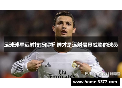 足球球星远射技巧解析 谁才是远射最具威胁的球员