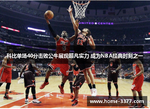 科比单场40分击败公牛展现超凡实力 成为NBA经典时刻之一