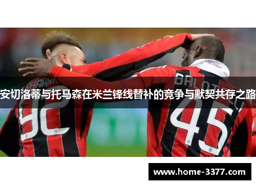 安切洛蒂与托马森在米兰锋线替补的竞争与默契共存之路