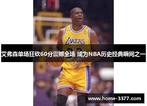 艾弗森单场狂砍60分震撼全场 成为NBA历史经典瞬间之一