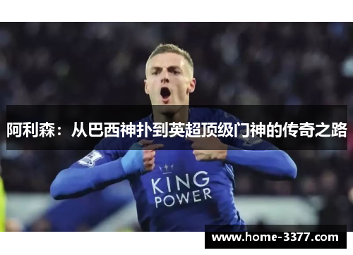 阿利森：从巴西神扑到英超顶级门神的传奇之路
