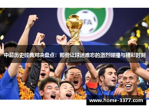 中超历史经典对决盘点：那些让球迷难忘的激烈碰撞与精彩时刻