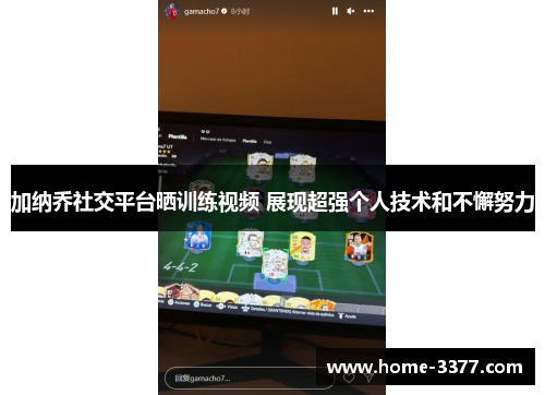 加纳乔社交平台晒训练视频 展现超强个人技术和不懈努力
