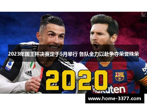 2023年国王杯决赛定于5月举行 各队全力以赴争夺荣誉殊荣
