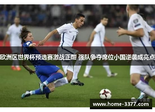 欧洲区世界杯预选赛激战正酣 强队争夺席位小国逆袭成亮点