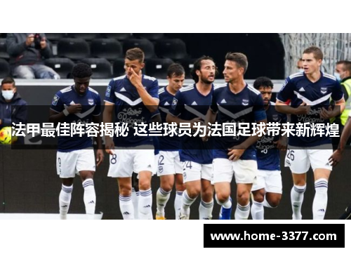 法甲最佳阵容揭秘 这些球员为法国足球带来新辉煌