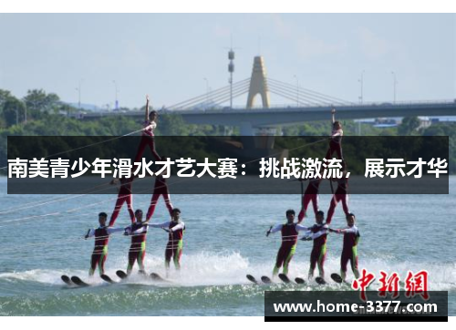 南美青少年滑水才艺大赛：挑战激流，展示才华