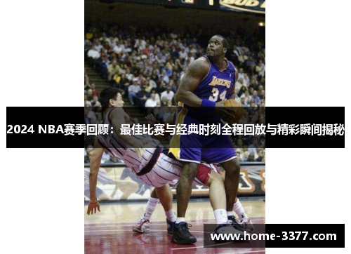 2024 NBA赛季回顾：最佳比赛与经典时刻全程回放与精彩瞬间揭秘