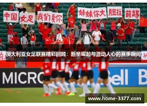 澳大利亚女足联赛精彩回顾：新星崛起与激动人心的赛季瞬间