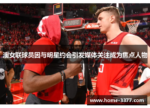 澳女联球员因与明星约会引发媒体关注成为焦点人物