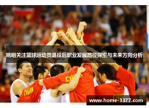 姚明关注篮球运动员退役后职业发展路径探索与未来方向分析