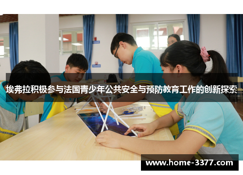 埃弗拉积极参与法国青少年公共安全与预防教育工作的创新探索