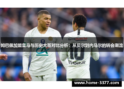 姆巴佩加盟皇马与历史大签对比分析：从贝尔到内马尔的转会潮流