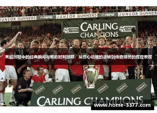英超历程中的经典瞬间与难忘时刻回顾：从惊心动魄的逆转到传奇球员的辉煌表现